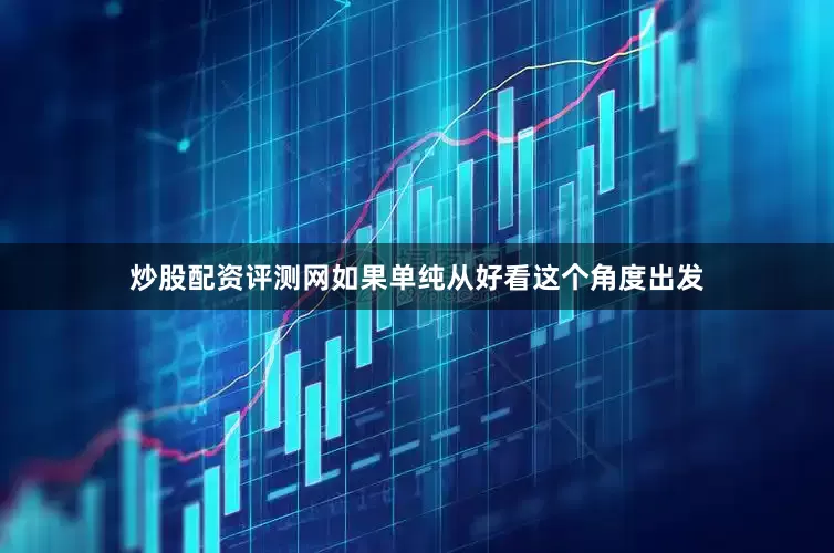 炒股配资评测网如果单纯从好看这个角度出发