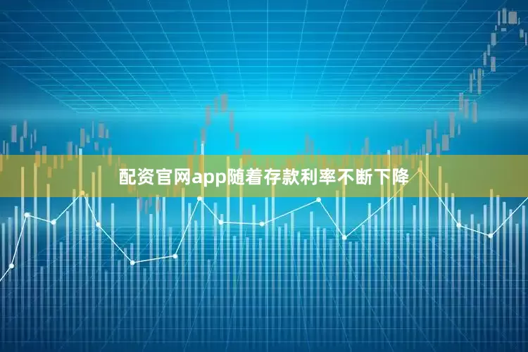 配资官网app随着存款利率不断下降