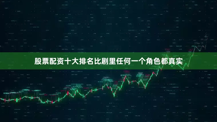 股票配资十大排名比剧里任何一个角色都真实