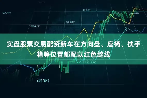 实盘股票交易配资新车在方向盘、座椅、扶手箱等位置都配以红色缝线