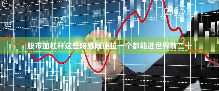 股市加杠杆这些陪练随便拉一个都能进世界前二十